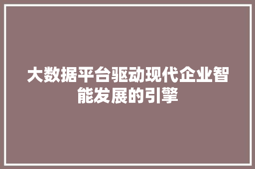 大数据平台驱动现代企业智能发展的引擎