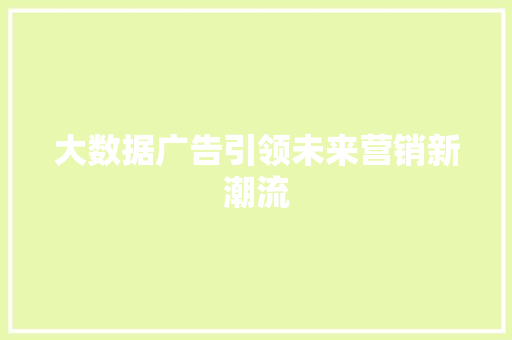 大数据广告引领未来营销新潮流