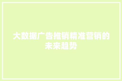 大数据广告推销精准营销的未来趋势