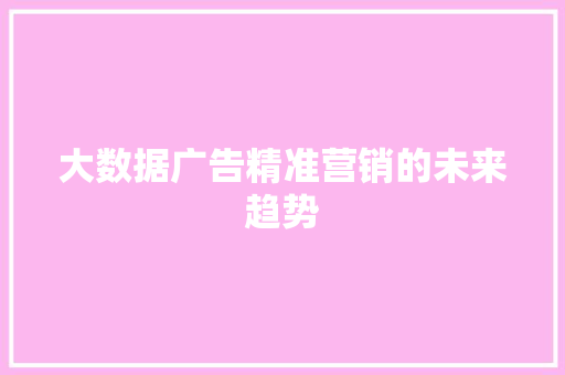 大数据广告精准营销的未来趋势