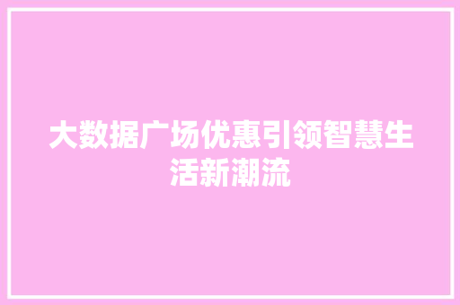 大数据广场优惠引领智慧生活新潮流