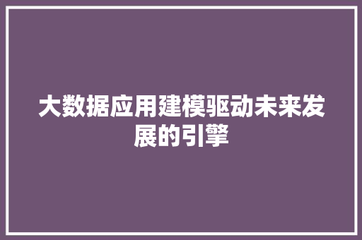 大数据应用建模驱动未来发展的引擎