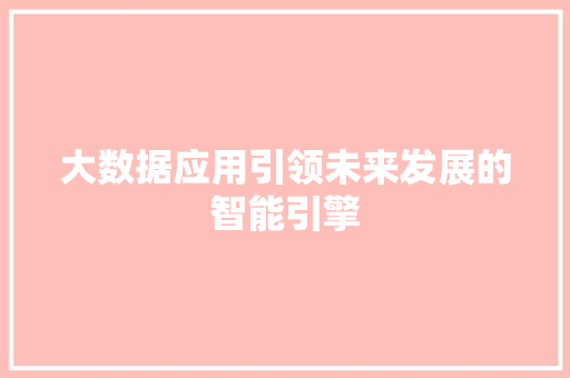 大数据应用引领未来发展的智能引擎