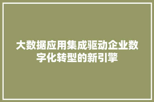 大数据应用集成驱动企业数字化转型的新引擎 电脑配置