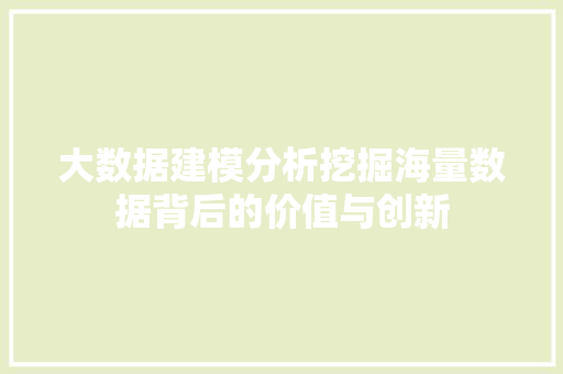 大数据建模分析挖掘海量数据背后的价值与创新