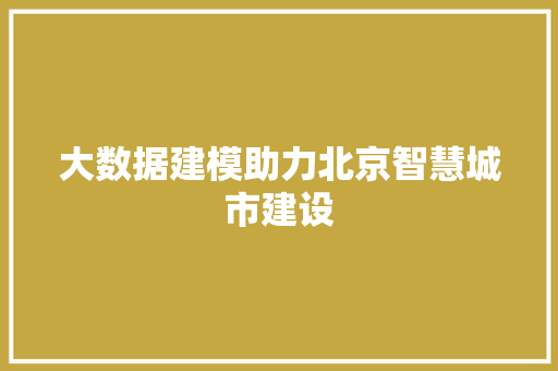 大数据建模助力北京智慧城市建设