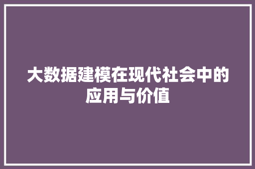 大数据建模在现代社会中的应用与价值 操作系统