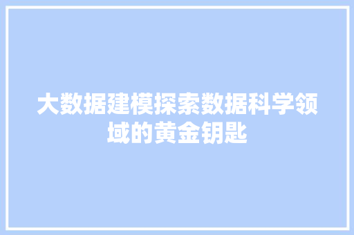 大数据建模探索数据科学领域的黄金钥匙