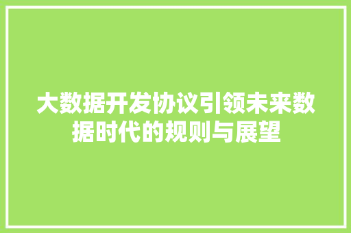 大数据开发协议引领未来数据时代的规则与展望