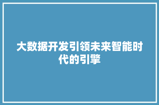 大数据开发引领未来智能时代的引擎