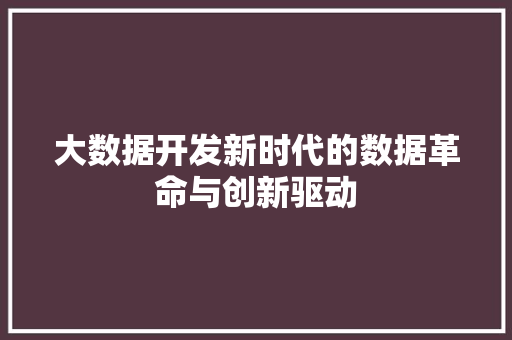 大数据开发新时代的数据革命与创新驱动