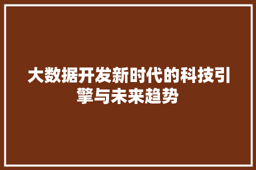 大数据开发新时代的科技引擎与未来趋势