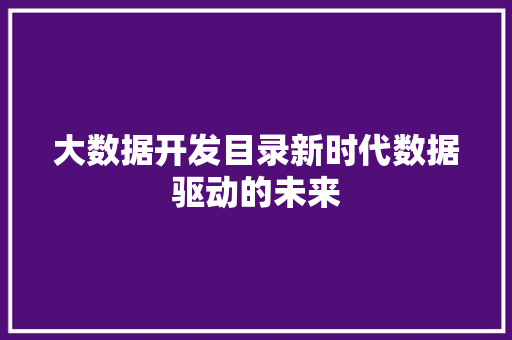 大数据开发目录新时代数据驱动的未来