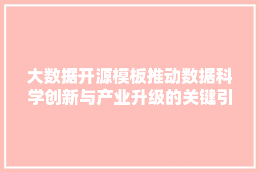 大数据开源模板推动数据科学创新与产业升级的关键引擎