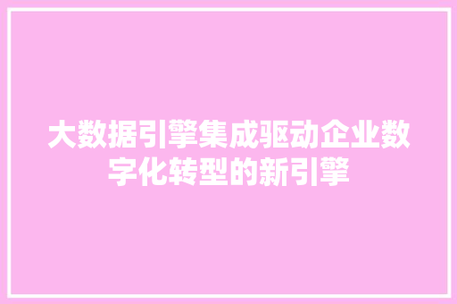 大数据引擎集成驱动企业数字化转型的新引擎
