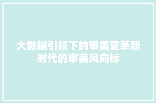 大数据引领下的审美变革新时代的审美风向标