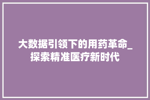 大数据引领下的用药革命_探索精准医疗新时代 电脑故障维修
