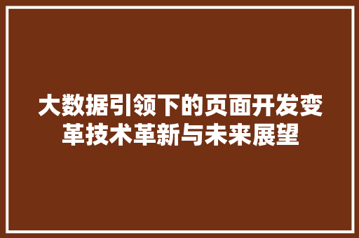 大数据引领下的页面开发变革技术革新与未来展望