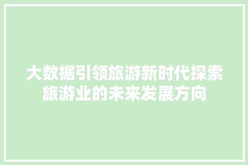 大数据引领旅游新时代探索旅游业的未来发展方向