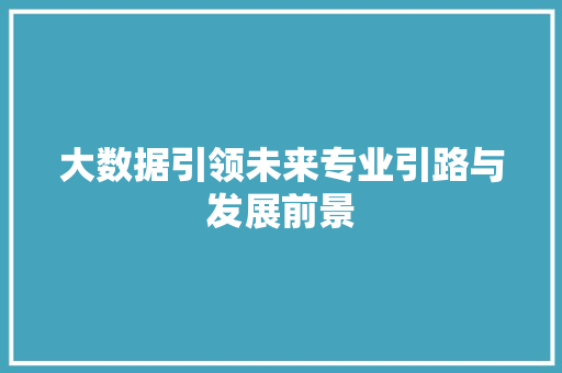 大数据引领未来专业引路与发展前景