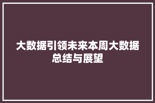 大数据引领未来本周大数据总结与展望