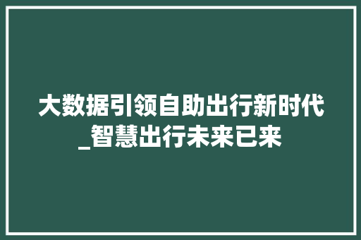 大数据引领自助出行新时代_智慧出行未来已来