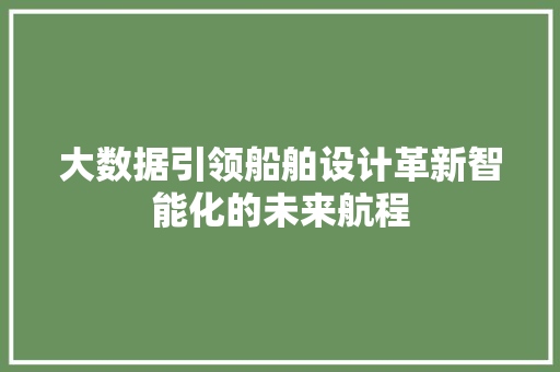 大数据引领船舶设计革新智能化的未来航程