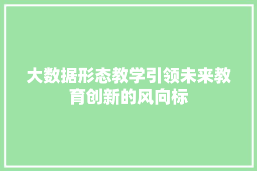 大数据形态教学引领未来教育创新的风向标