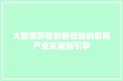 大数据影视创新驱动的影视产业发展新引擎