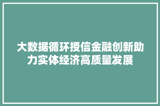 大数据循环授信金融创新助力实体经济高质量发展