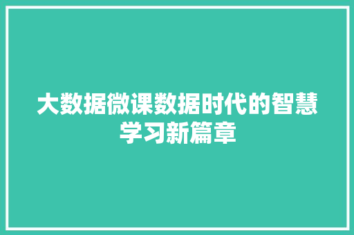 大数据微课数据时代的智慧学习新篇章 大数据微课数据时代的智慧学习新篇章