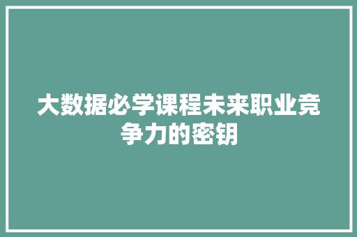 大数据必学课程未来职业竞争力的密钥 大数据必学课程未来职业竞争力的密钥