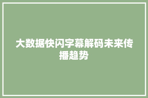 大数据快闪字幕解码未来传播趋势