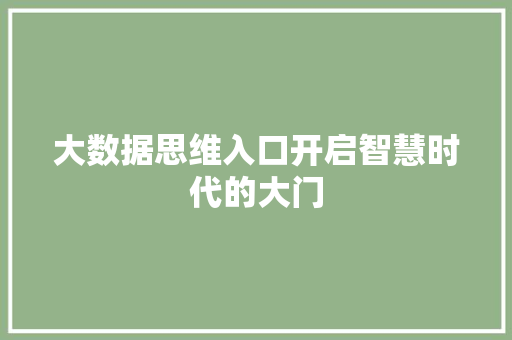 大数据思维入口开启智慧时代的大门 大数据思维入口开启智慧时代的大门