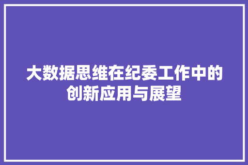 大数据思维在纪委工作中的创新应用与展望 编程语言