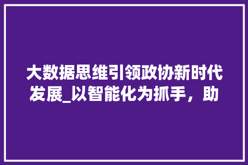 大数据思维引领政协新时代发展_以智能化为抓手，助力民主监督与参政议政 操作系统