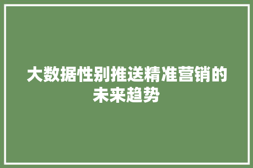 大数据性别推送精准营销的未来趋势