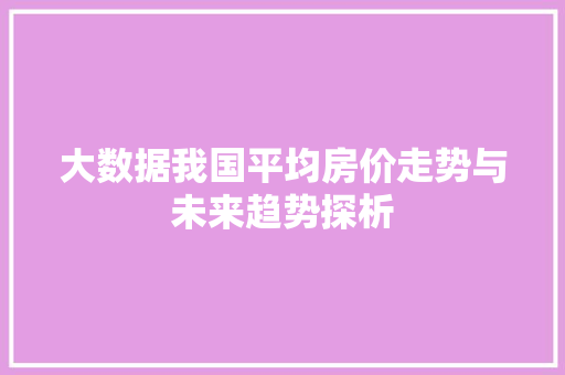 大数据我国平均房价走势与未来趋势探析