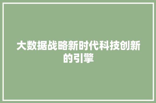 大数据战略新时代科技创新的引擎
