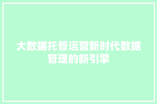 大数据托管运营新时代数据管理的新引擎