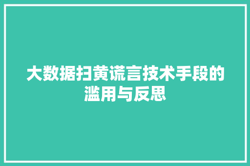 大数据扫黄谎言技术手段的滥用与反思 大数据扫黄谎言技术手段的滥用与反思
