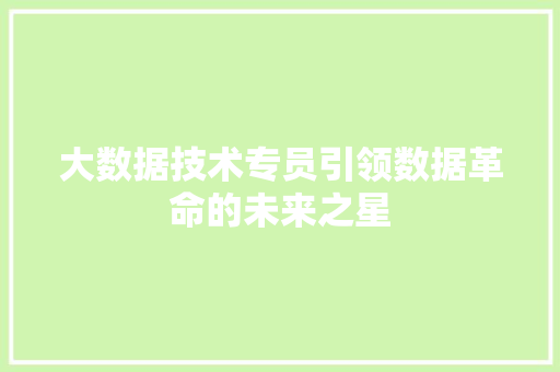 大数据技术专员引领数据革命的未来之星