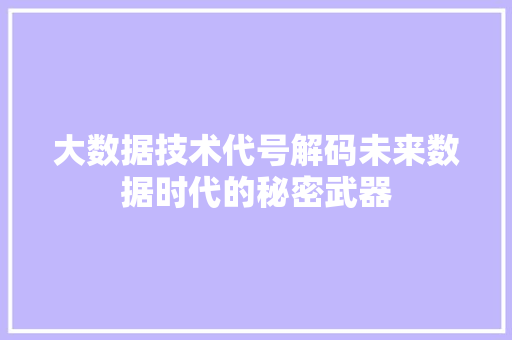 大数据技术代号解码未来数据时代的秘密武器