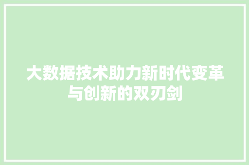 大数据技术助力新时代变革与创新的双刃剑