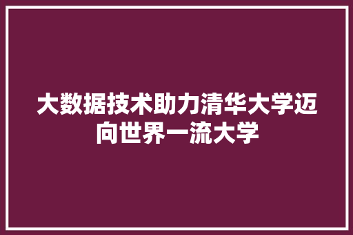 大数据技术助力清华大学迈向世界一流大学