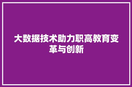 大数据技术助力职高教育变革与创新