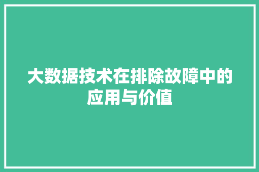 大数据技术在排除故障中的应用与价值 电脑故障维修