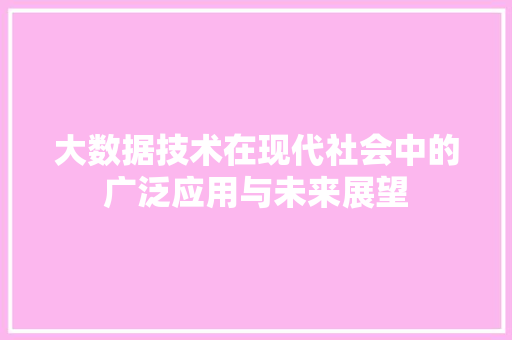 大数据技术在现代社会中的广泛应用与未来展望