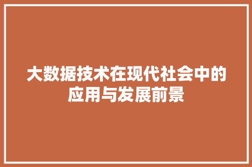大数据技术在现代社会中的应用与发展前景