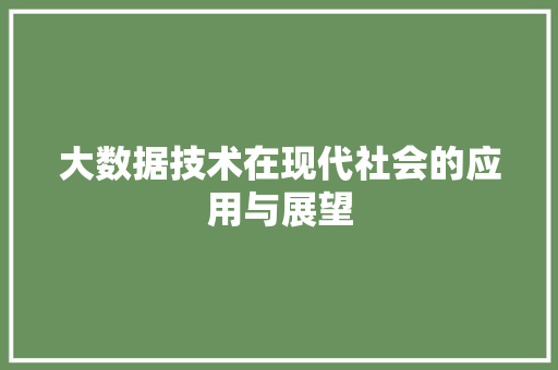 大数据技术在现代社会的应用与展望